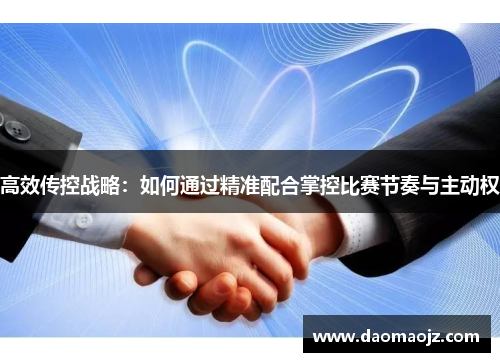 高效传控战略：如何通过精准配合掌控比赛节奏与主动权