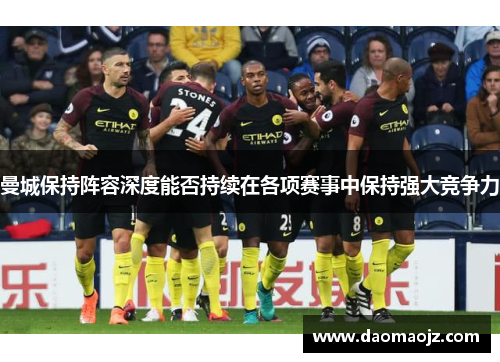 曼城保持阵容深度能否持续在各项赛事中保持强大竞争力