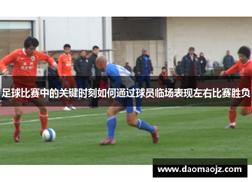 足球比赛中的关键时刻如何通过球员临场表现左右比赛胜负