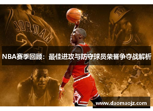 NBA赛季回顾：最佳进攻与防守球员荣誉争夺战解析